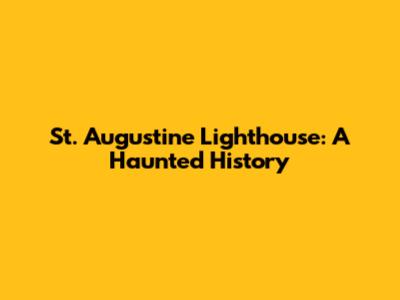 St. Augustine Lighthouse: A Haunted History