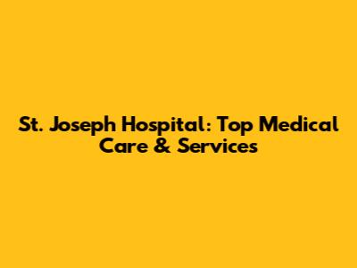 St. Joseph Hospital: Top Medical Care & Services