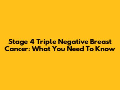 Stage 4 Triple Negative Breast Cancer: What You Need To Know