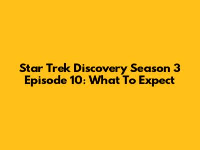Star Trek Discovery Season 3 Episode 10: What To Expect