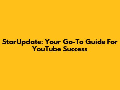 StarUpdate: Your Go-To Guide For YouTube Success