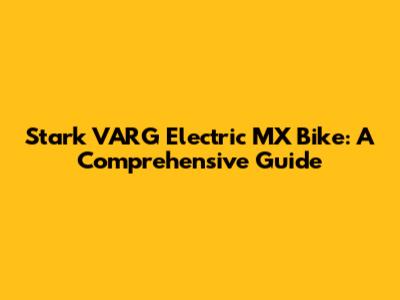 Stark VARG Electric MX Bike: A Comprehensive Guide