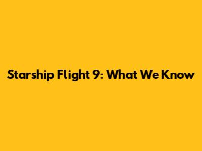 Starship Flight 9: What We Know