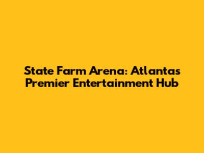 State Farm Arena: Atlanta's Premier Entertainment Hub