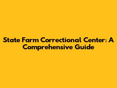 State Farm Correctional Center: A Comprehensive Guide