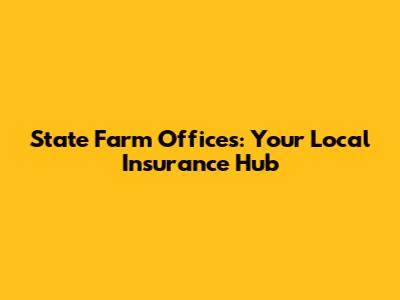 State Farm Offices: Your Local Insurance Hub