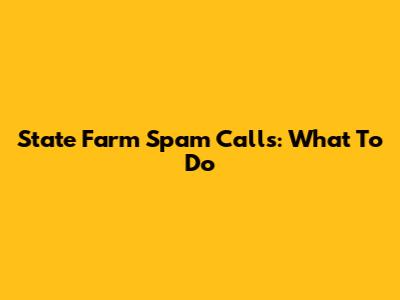 State Farm Spam Calls: What To Do