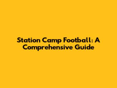 Station Camp Football: A Comprehensive Guide