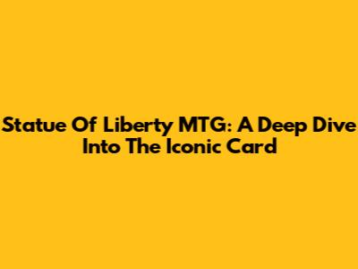 Statue Of Liberty MTG: A Deep Dive Into The Iconic Card