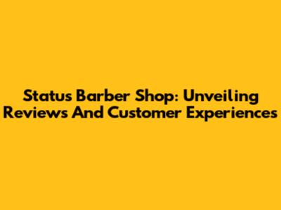 Status Barber Shop: Unveiling Reviews And Customer Experiences