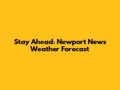 Stay Ahead: Newport News Weather Forecast