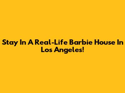 Stay In A Real-Life Barbie House In Los Angeles!