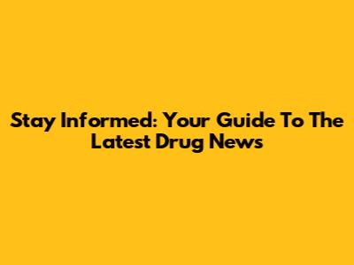 Stay Informed: Your Guide To The Latest Drug News