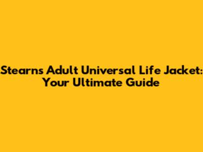 Stearns Adult Universal Life Jacket: Your Ultimate Guide