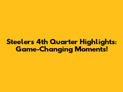 Steelers 4th Quarter Highlights: Game-Changing Moments!