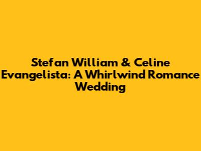 Stefan William & Celine Evangelista: A Whirlwind Romance Wedding