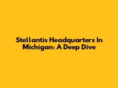 Stellantis Headquarters In Michigan: A Deep Dive