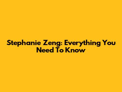 Stephanie Zeng: Everything You Need To Know