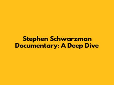 Stephen Schwarzman Documentary: A Deep Dive