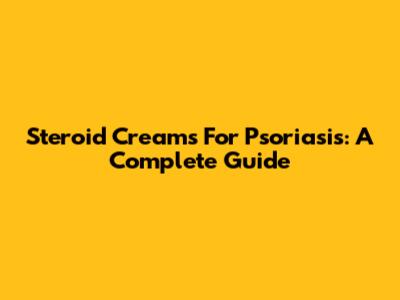 Steroid Creams For Psoriasis: A Complete Guide