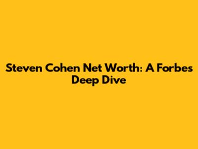 Steven Cohen Net Worth: A Forbes Deep Dive