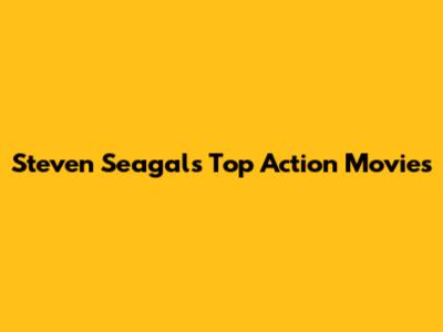 Steven Seagal's Top Action Movies