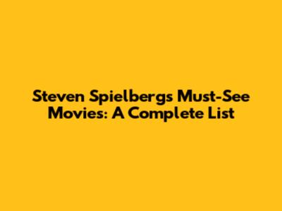 Steven Spielberg's Must-See Movies: A Complete List