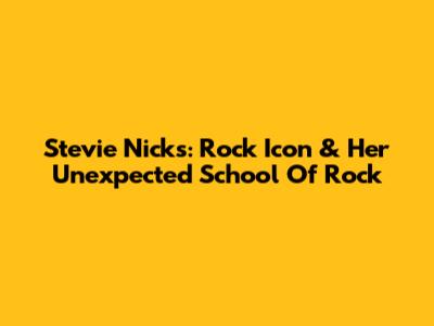 Stevie Nicks: Rock Icon & Her Unexpected School Of Rock