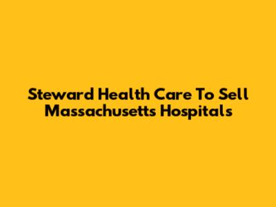 Steward Health Care To Sell Massachusetts Hospitals