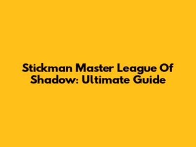 Stickman Master League Of Shadow: Ultimate Guide
