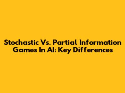 Stochastic Vs. Partial Information Games In AI: Key Differences
