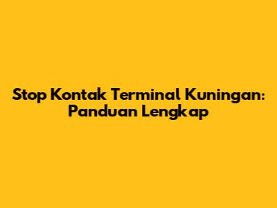 Stop Kontak Terminal Kuningan: Panduan Lengkap