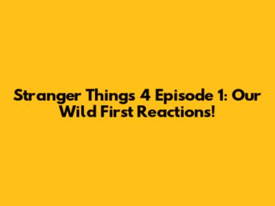 Stranger Things 4 Episode 1: Our Wild First Reactions!
