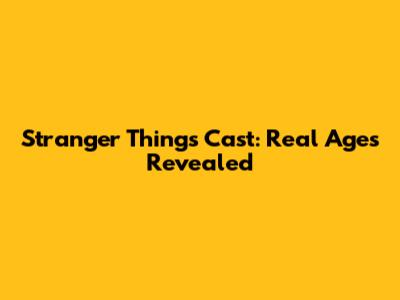 Stranger Things Cast: Real Ages Revealed