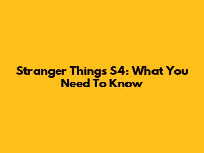 Stranger Things S4: What You Need To Know