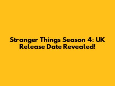 Stranger Things Season 4: UK Release Date Revealed!