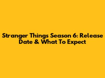 Stranger Things Season 6: Release Date & What To Expect