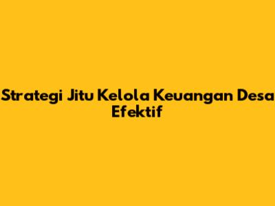Strategi Jitu Kelola Keuangan Desa Efektif
