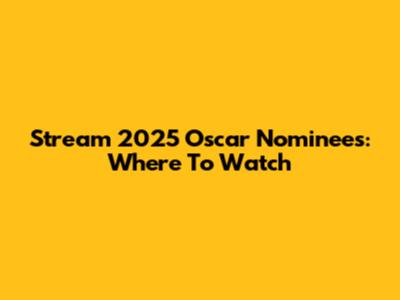 Stream 2025 Oscar Nominees: Where To Watch