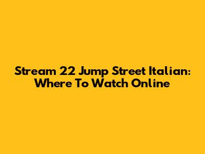 Stream 22 Jump Street Italian: Where To Watch Online