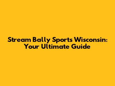 Stream Bally Sports Wisconsin: Your Ultimate Guide