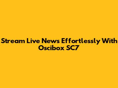 Stream Live News Effortlessly With Oscibox SC7