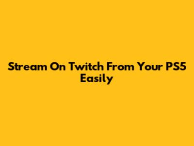 Stream On Twitch From Your PS5 Easily