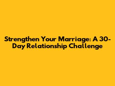 Strengthen Your Marriage: A 30-Day Relationship Challenge