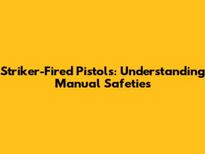 Striker-Fired Pistols: Understanding Manual Safeties