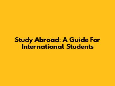 Study Abroad: A Guide For International Students