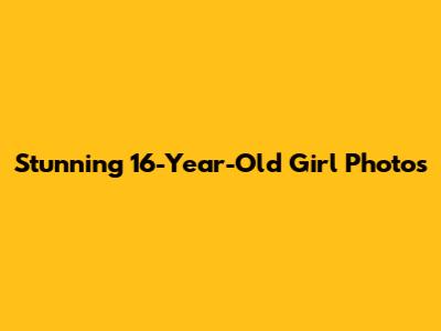 Stunning 16-Year-Old Girl Photos