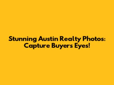 Stunning Austin Realty Photos: Capture Buyers' Eyes!