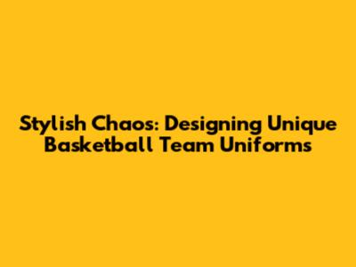 Stylish Chaos: Designing Unique Basketball Team Uniforms