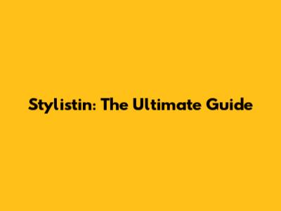 Stylistin: The Ultimate Guide